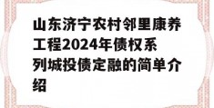 山东济宁农村邻里康养工程2024年债权系列城投债定融的简单介绍