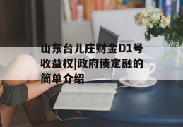 山东台儿庄财金D1号收益权|政府债定融的简单介绍