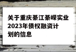 关于重庆綦江綦嵘实业2023年债权融资计划的信息