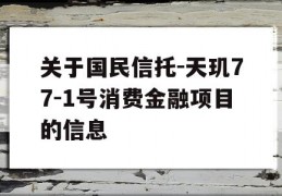 关于国民信托-天玑77-1号消费金融项目的信息