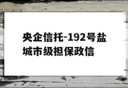 央企信托-192号盐城市级担保政信