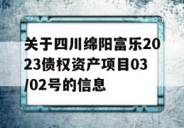 关于四川绵阳富乐2023债权资产项目03/02号的信息