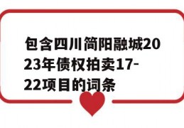 包含四川简阳融城2023年债权拍卖17-22项目的词条