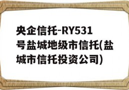 央企信托-RY531号盐城地级市信托(盐城市信托投资公司)