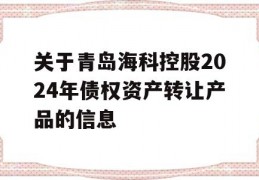 关于青岛海科控股2024年债权资产转让产品的信息