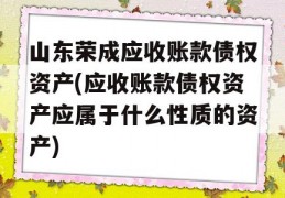 山东荣成应收账款债权资产(应收账款债权资产应属于什么性质的资产)