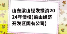 山东梁山经发投资2024年债权(梁山经济开发区国有公司)