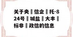 关于央‮信企‬托-824号‮城盐‬大丰‮标非‬政信的信息