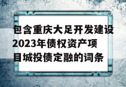 包含重庆大足开发建设2023年债权资产项目城投债定融的词条