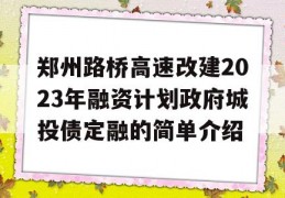 郑州路桥高速改建2023年融资计划政府城投债定融的简单介绍