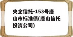 央企信托-153号唐山市标准债(唐山信托投资公司)