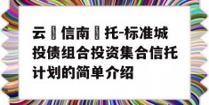 云‮信南‬托-标准城投债组合投资集合信托计划的简单介绍