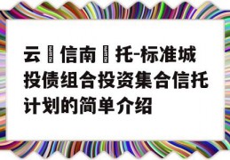 云‮信南‬托-标准城投债组合投资集合信托计划的简单介绍