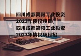 四川成都简阳工业投资2023年债权项目(四川成都简阳工业投资2023年债权项目招标)