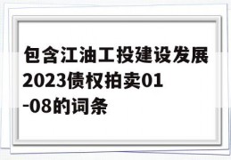 包含江油工投建设发展2023债权拍卖01-08的词条