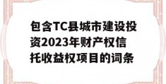 包含TC县城市建设投资2023年财产权信托收益权项目的词条