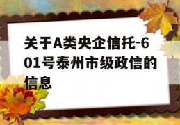 关于A类央企信托-601号泰州市级政信的信息