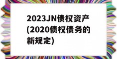 2023JN债权资产(2020债权债务的新规定)