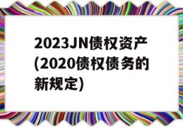 2023JN债权资产(2020债权债务的新规定)