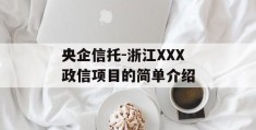 央企信托-浙江XXX政信项目的简单介绍