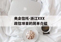 央企信托-浙江XXX政信项目的简单介绍