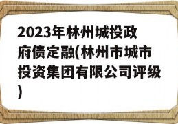 2023年林州城投政府债定融(林州市城市投资集团有限公司评级)