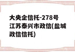 大央企信托-278号江苏泰兴市政信(盐城政信信托)