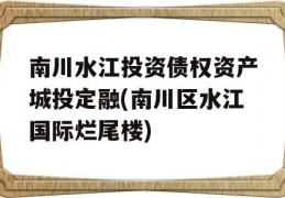 南川水江投资债权资产城投定融(南川区水江国际烂尾楼)