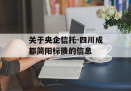 关于央企信托-四川成都简阳标债的信息