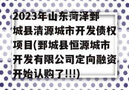 2023年山东菏泽鄄城县清源城市开发债权项目(鄄城县恒源城市开发有限公司定向融资开始认购了!!!)