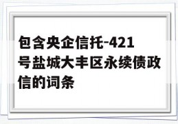 包含央企信托-421号盐城大丰区永续债政信的词条