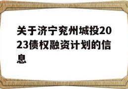 关于济宁兖州城投2023债权融资计划的信息