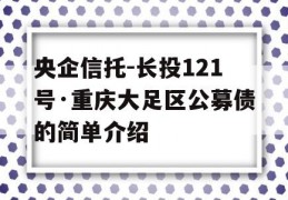 央企信托-长投121号·重庆大足区公募债的简单介绍