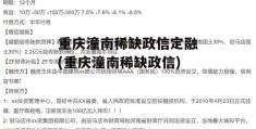 重庆潼南稀缺政信定融(重庆潼南稀缺政信)