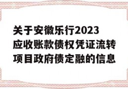 关于安徽乐行2023应收账款债权凭证流转项目政府债定融的信息