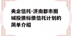 央企信托-济南都市圈城投债标债信托计划的简单介绍