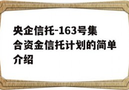 央企信托-163号集合资金信托计划的简单介绍