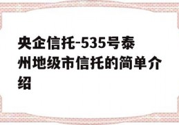 央企信托-535号泰州地级市信托的简单介绍