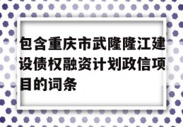 包含重庆市武隆隆江建设债权融资计划政信项目的词条