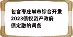 包含枣庄城市综合开发2023债权资产政府债定融的词条