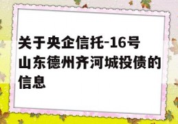 关于央企信托-16号山东德州齐河城投债的信息