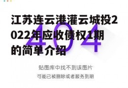 江苏连云港灌云城投2022年应收债权1期的简单介绍