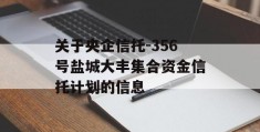 关于央企信托-356号盐城大丰集合资金信托计划的信息