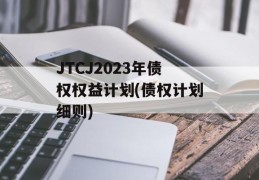 JTCJ2023年债权权益计划(债权计划细则)