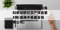 （山东）威海中基南海科教城债权资产项目第X期(威海中基置业有限公司)