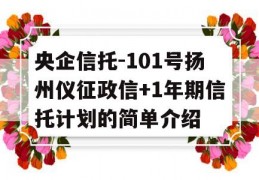 央企信托-101号扬州仪征政信+1年期信托计划的简单介绍