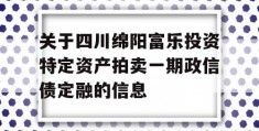 关于四川绵阳富乐投资特定资产拍卖一期政信债定融的信息