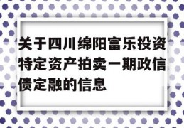 关于四川绵阳富乐投资特定资产拍卖一期政信债定融的信息