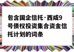 包含国企信托·西咸9号债权投资集合资金信托计划的词条