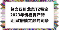 包含四川龙泉TZ特定2023年债权资产转让|政府债定融的词条